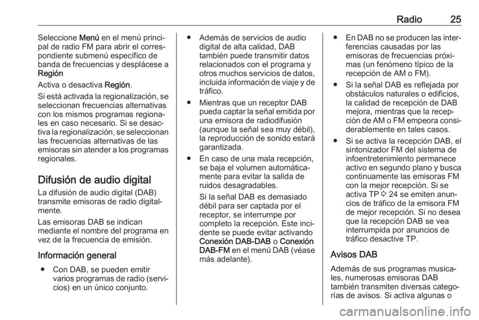 OPEL KARL 2018.5 Manual de infoentretenimiento (in Spanish) Radio25Seleccione Menú en el menú princi‐
pal de radio FM para abrir el corres‐
pondiente submenú específico de
banda de frecuencias y desplácese a
Región
Activa o desactiva Región.
Si est OPEL KARL 2018.5 Manual de infoentretenimiento (in Spanish) Radio25Seleccione Menú en el menú princi‐
pal de radio FM para abrir el corres‐
pondiente submenú específico de
banda de frecuencias y desplácese a
Región
Activa o desactiva Región.
Si est
