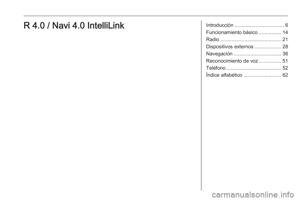 OPEL KARL 2018.5 Manual de infoentretenimiento (in Spanish) Introducción................................... 6
Funcionamiento básico ................14
Radio ........................................... 21
Dispositivos externos ...................28
Navegació OPEL KARL 2018.5 Manual de infoentretenimiento (in Spanish) Introducción................................... 6
Funcionamiento básico ................14
Radio ........................................... 21
Dispositivos externos ...................28
Navegació