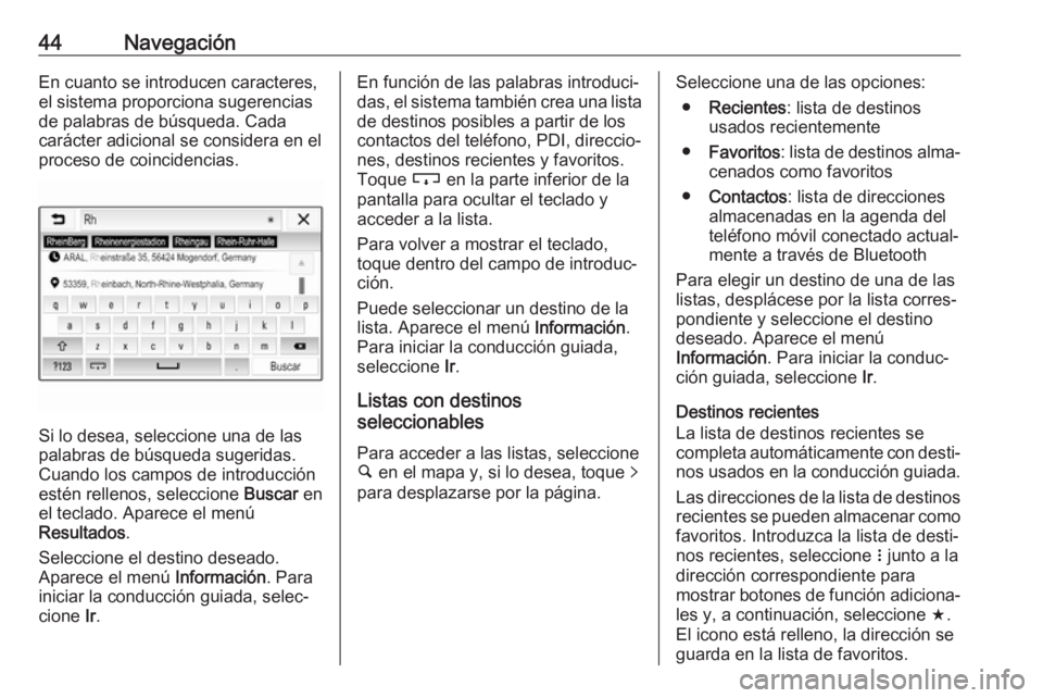 OPEL KARL 2018.5 Manual de infoentretenimiento (in Spanish) 44NavegaciónEn cuanto se introducen caracteres,el sistema proporciona sugerencias
de palabras de búsqueda. Cada
carácter adicional se considera en el
proceso de coincidencias.
Si lo desea, seleccio OPEL KARL 2018.5 Manual de infoentretenimiento (in Spanish) 44NavegaciónEn cuanto se introducen caracteres,el sistema proporciona sugerencias
de palabras de búsqueda. Cada
carácter adicional se considera en el
proceso de coincidencias.
Si lo desea, seleccio