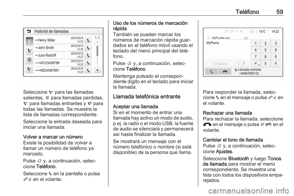 OPEL KARL 2018.5 Manual de infoentretenimiento (in Spanish) Teléfono59
Seleccione q para las llamadas
salientes, r para llamadas perdidas,
s para llamadas entrantes y p para
todas las llamadas. Se muestra la
lista de llamadas correspondiente.
Seleccione la OPEL KARL 2018.5 Manual de infoentretenimiento (in Spanish) Teléfono59
Seleccione q para las llamadas
salientes, r para llamadas perdidas,
s para llamadas entrantes y p para
todas las llamadas. Se muestra la
lista de llamadas correspondiente.
Seleccione la