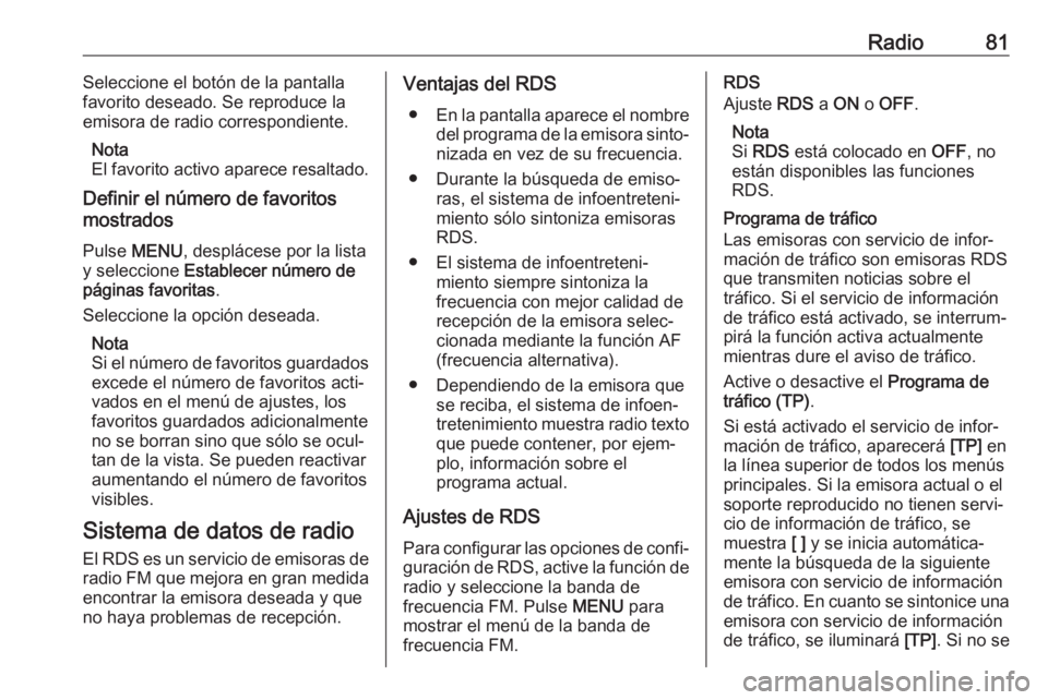 OPEL KARL 2018.5 Manual de infoentretenimiento (in Spanish) Radio81Seleccione el botón de la pantalla
favorito deseado. Se reproduce la
emisora de radio correspondiente.
Nota
El favorito activo aparece resaltado.
Definir el número de favoritos
mostrados
Puls OPEL KARL 2018.5 Manual de infoentretenimiento (in Spanish) Radio81Seleccione el botón de la pantalla
favorito deseado. Se reproduce la
emisora de radio correspondiente.
Nota
El favorito activo aparece resaltado.
Definir el número de favoritos
mostrados
Puls