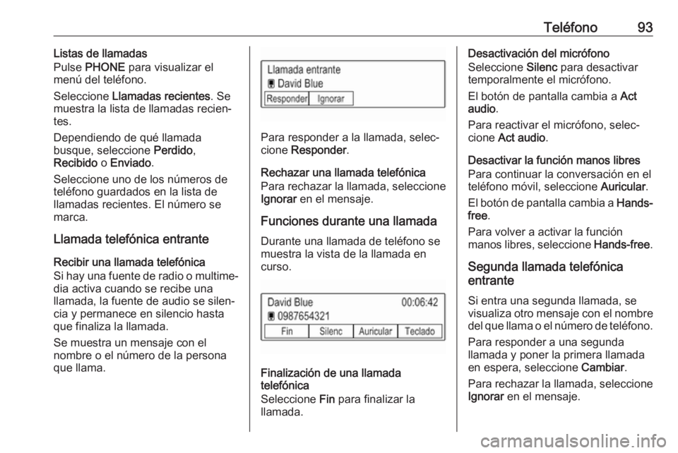 OPEL KARL 2018.5  Manual de infoentretenimiento (in Spanish) Teléfono93Listas de llamadas
Pulse  PHONE  para visualizar el
menú del teléfono.
Seleccione  Llamadas recientes . Se
muestra la lista de llamadas recien‐
tes.
Dependiendo de qué llamada
busque, 