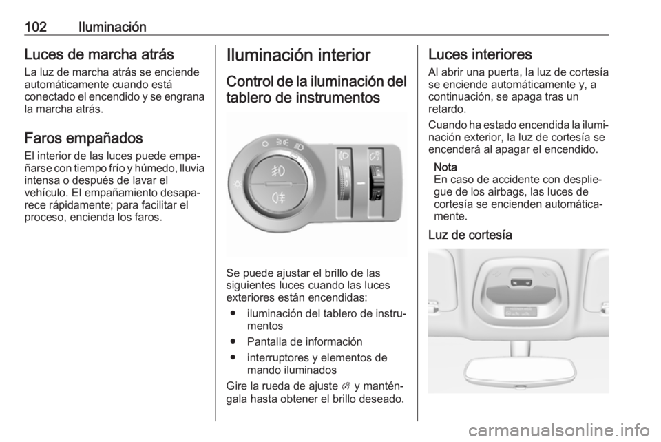 OPEL KARL 2018.5  Manual de Instrucciones (in Spanish) 102IluminaciónLuces de marcha atrásLa luz de marcha atrás se enciende
automáticamente cuando está
conectado el encendido y se engrana la marcha atrás.
Faros empañados El interior de las luces p