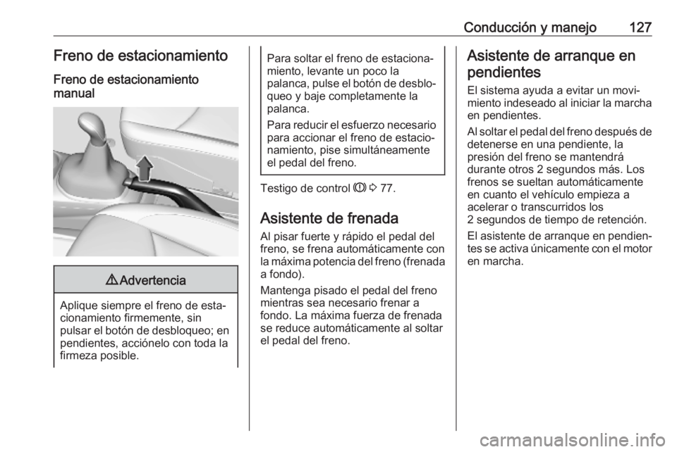OPEL KARL 2018.5 Manual de Instrucciones (in Spanish) Conducción y manejo127Freno de estacionamientoFreno de estacionamiento
manual9 Advertencia
Aplique siempre el freno de esta‐
cionamiento firmemente, sin
pulsar el botón de desbloqueo; en pendiente OPEL KARL 2018.5 Manual de Instrucciones (in Spanish) Conducción y manejo127Freno de estacionamientoFreno de estacionamiento
manual9 Advertencia
Aplique siempre el freno de esta‐
cionamiento firmemente, sin
pulsar el botón de desbloqueo; en pendiente