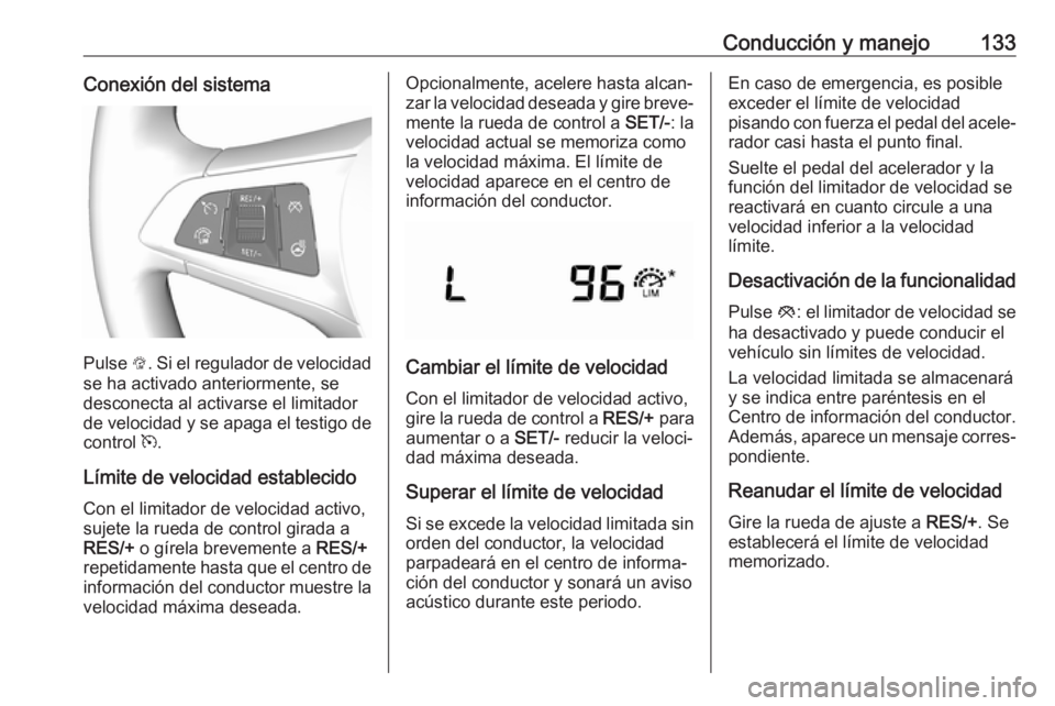 OPEL KARL 2018.5  Manual de Instrucciones (in Spanish) Conducción y manejo133Conexión del sistema
Pulse L. Si el regulador de velocidad
se ha activado anteriormente, se
desconecta al activarse el limitador
de velocidad y se apaga el testigo de
control  