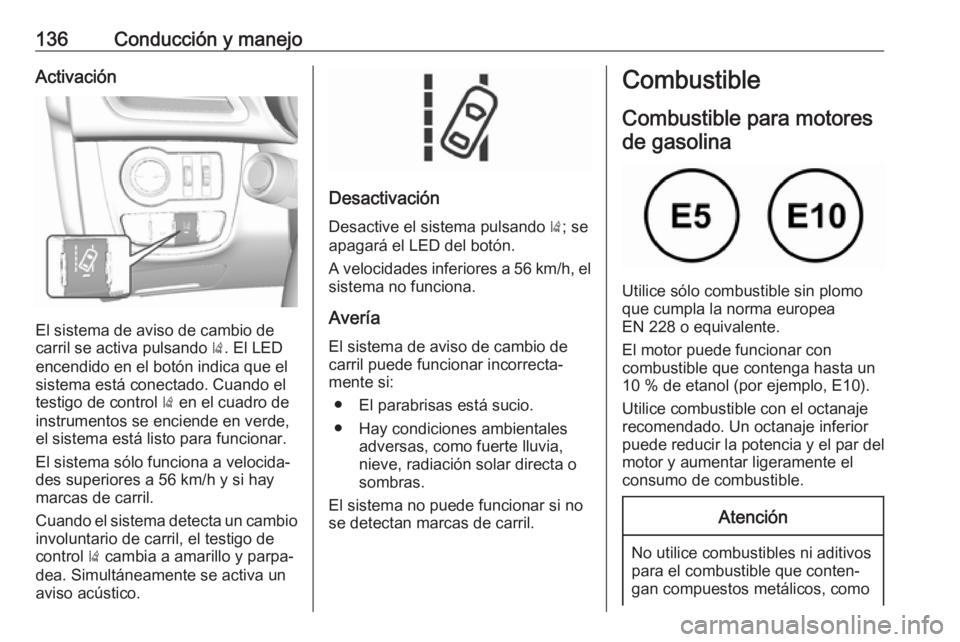 OPEL KARL 2018.5  Manual de Instrucciones (in Spanish) 136Conducción y manejoActivación
El sistema de aviso de cambio de
carril se activa pulsando  ). El LED
encendido en el botón indica que el
sistema está conectado. Cuando el
testigo de control  ) e