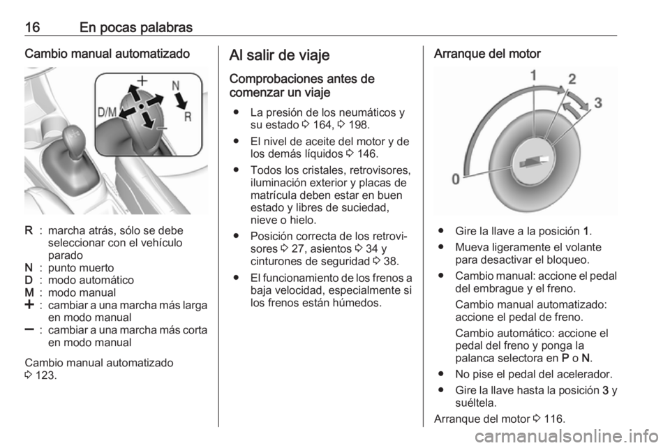 OPEL KARL 2018.5  Manual de Instrucciones (in Spanish) 16En pocas palabrasCambio manual automatizadoR:marcha atrás, sólo se debe
seleccionar con el vehículo
paradoN:punto muertoD:modo automáticoM:modo manual<:cambiar a una marcha más larga en modo ma