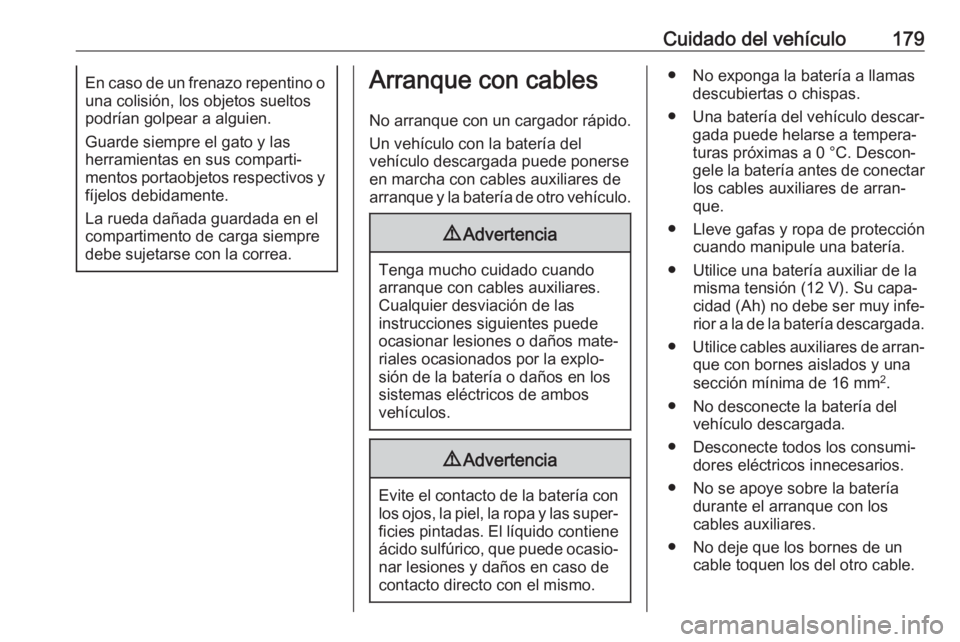 OPEL KARL 2018.5  Manual de Instrucciones (in Spanish) Cuidado del vehículo179En caso de un frenazo repentino o
una colisión, los objetos sueltos
podrían golpear a alguien.
Guarde siempre el gato y las
herramientas en sus comparti‐
mentos portaobjeto