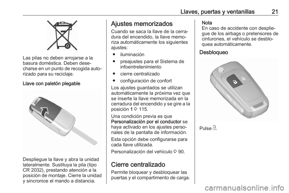 OPEL KARL 2018.5  Manual de Instrucciones (in Spanish) Llaves, puertas y ventanillas21
Las pilas no deben arrojarse a la
basura doméstica. Deben dese‐
charse en un punto de recogida auto‐
rizado para su reciclaje.
Llave con paletón plegable
Desplieg