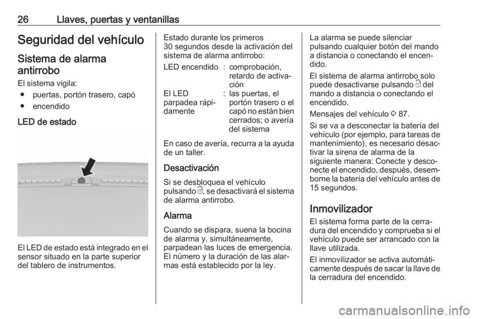 OPEL KARL 2018.5 Manual de Instrucciones (in Spanish) 26Llaves, puertas y ventanillasSeguridad del vehículo
Sistema de alarma antirrobo
El sistema vigila: ● puertas, portón trasero, capó
● encendido
LED de estado
El LED de estado está integrado e OPEL KARL 2018.5 Manual de Instrucciones (in Spanish) 26Llaves, puertas y ventanillasSeguridad del vehículo
Sistema de alarma antirrobo
El sistema vigila: ● puertas, portón trasero, capó
● encendido
LED de estado
El LED de estado está integrado e