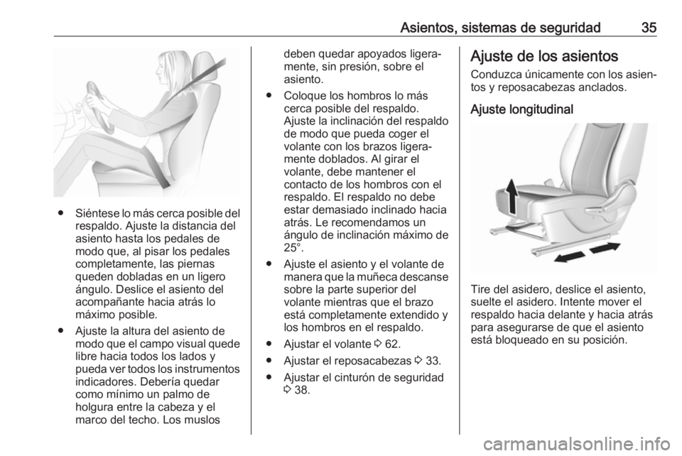 OPEL KARL 2018.5  Manual de Instrucciones (in Spanish) Asientos, sistemas de seguridad35
●Siéntese lo más cerca posible del
respaldo. Ajuste la distancia del
asiento hasta los pedales de
modo que, al pisar los pedales
completamente, las piernas
queden