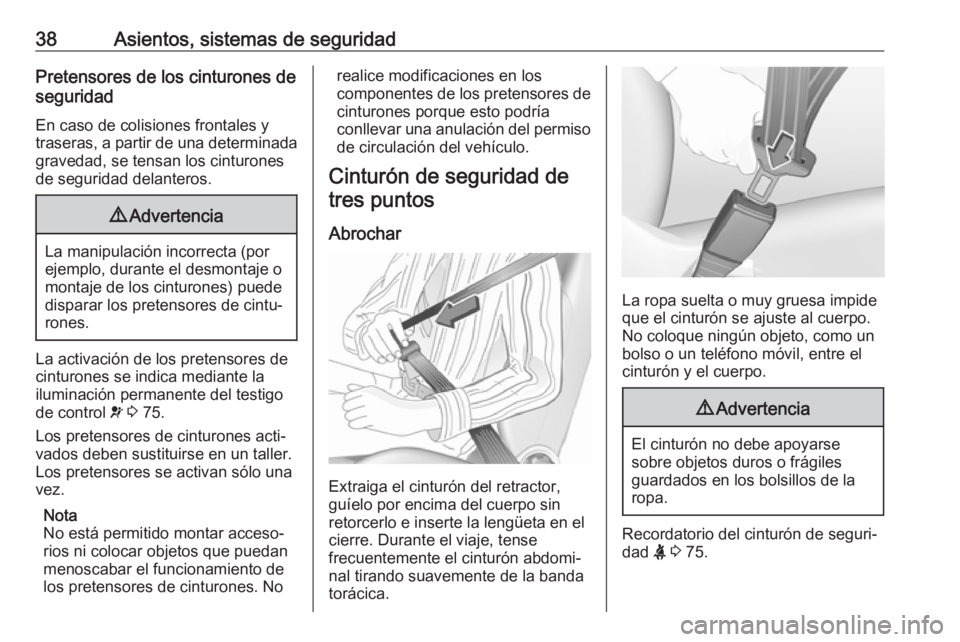 OPEL KARL 2018.5  Manual de Instrucciones (in Spanish) 38Asientos, sistemas de seguridadPretensores de los cinturones deseguridad
En caso de colisiones frontales y
traseras, a partir de una determinada
gravedad, se tensan los cinturones
de seguridad delan