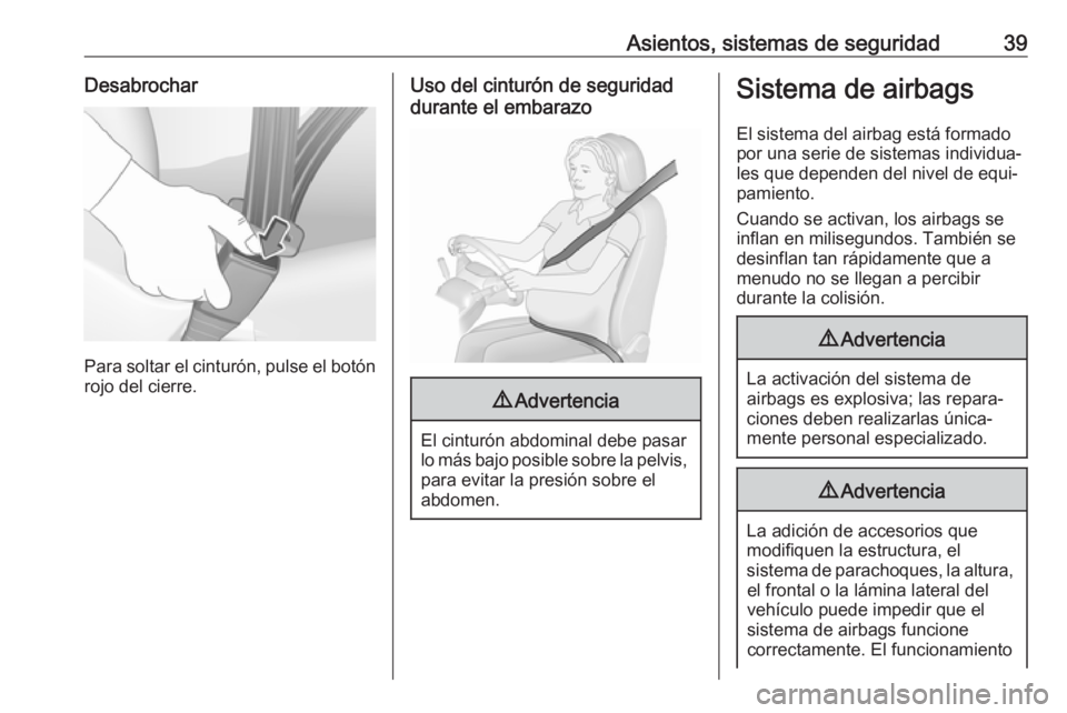 OPEL KARL 2018.5  Manual de Instrucciones (in Spanish) Asientos, sistemas de seguridad39Desabrochar
Para soltar el cinturón, pulse el botónrojo del cierre.
Uso del cinturón de seguridad
durante el embarazo9 Advertencia
El cinturón abdominal debe pasar