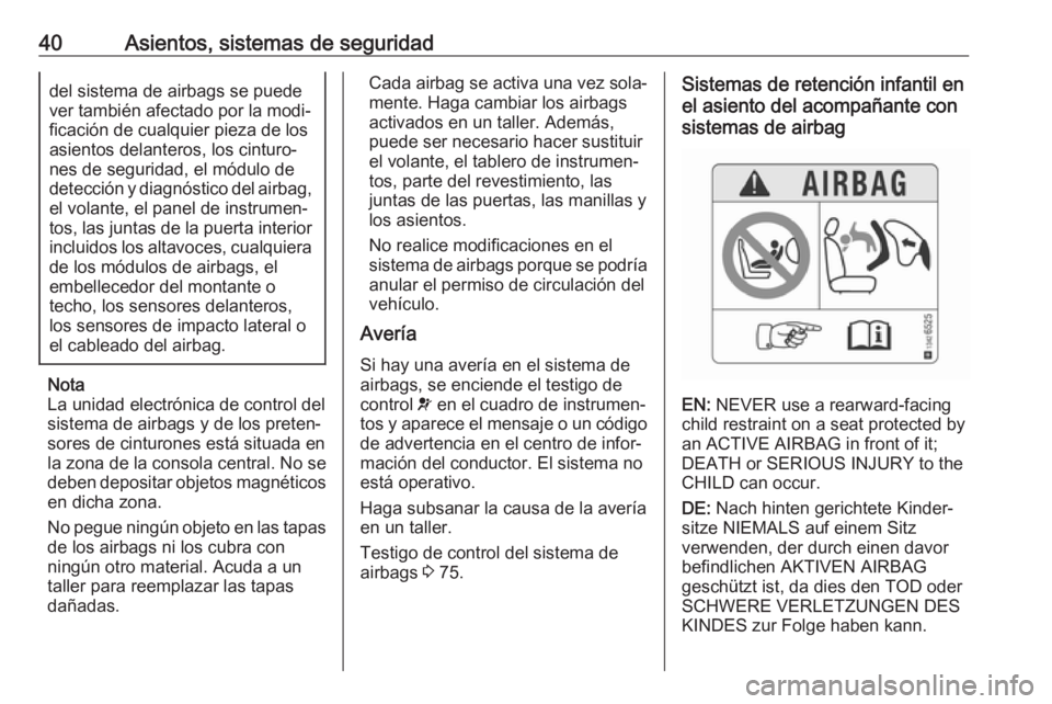 OPEL KARL 2018.5  Manual de Instrucciones (in Spanish) 40Asientos, sistemas de seguridaddel sistema de airbags se puede
ver también afectado por la modi‐
ficación de cualquier pieza de los
asientos delanteros, los cinturo‐
nes de seguridad, el módu
