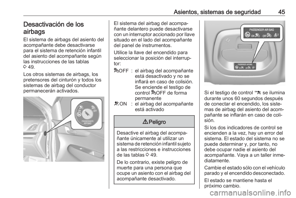 OPEL KARL 2018.5  Manual de Instrucciones (in Spanish) Asientos, sistemas de seguridad45Desactivación de losairbags
El sistema de airbags del asiento del
acompañante debe desactivarse
para el sistema de retención infantil del asiento del acompañante s