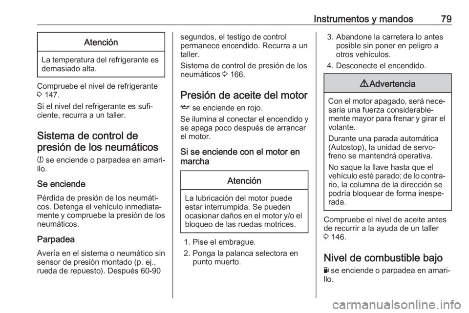 OPEL KARL 2018.5 Manual de Instrucciones (in Spanish) Instrumentos y mandos79Atención
La temperatura del refrigerante esdemasiado alta.
Compruebe el nivel de refrigerante
3 147.
Si el nivel del refrigerante es sufi‐
ciente, recurra a un taller.
Siste OPEL KARL 2018.5 Manual de Instrucciones (in Spanish) Instrumentos y mandos79Atención
La temperatura del refrigerante esdemasiado alta.
Compruebe el nivel de refrigerante
3 147.
Si el nivel del refrigerante es sufi‐
ciente, recurra a un taller.
Siste
