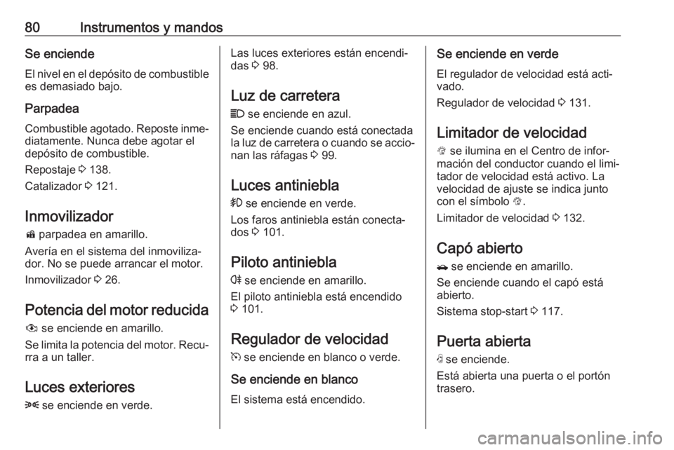 OPEL KARL 2018.5  Manual de Instrucciones (in Spanish) 80Instrumentos y mandosSe enciende
El nivel en el depósito de combustible es demasiado bajo.
Parpadea
Combustible agotado. Reposte inme‐
diatamente. Nunca debe agotar el
depósito de combustible.
R