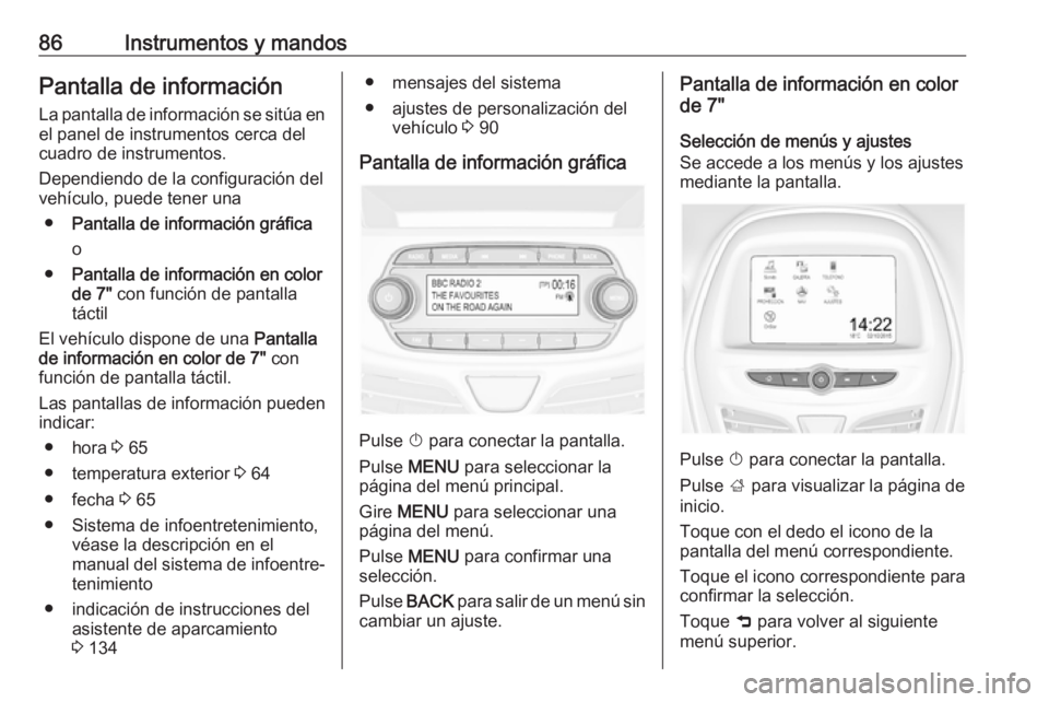OPEL KARL 2018.5 Manual de Instrucciones (in Spanish) 86Instrumentos y mandosPantalla de información
La pantalla de información se sitúa en
el panel de instrumentos cerca del
cuadro de instrumentos.
Dependiendo de la configuración del
vehículo, pued OPEL KARL 2018.5 Manual de Instrucciones (in Spanish) 86Instrumentos y mandosPantalla de información
La pantalla de información se sitúa en
el panel de instrumentos cerca del
cuadro de instrumentos.
Dependiendo de la configuración del
vehículo, pued