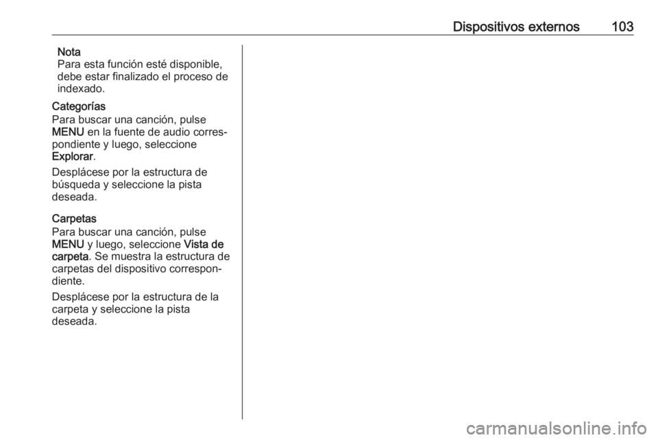 OPEL KARL 2019 Manual de infoentretenimiento (in Spanish) Dispositivos externos103Nota
Para esta función esté disponible,
debe estar finalizado el proceso de indexado.
Categorías
Para buscar una canción, pulse
MENU en la fuente de audio corres‐
pondie OPEL KARL 2019 Manual de infoentretenimiento (in Spanish) Dispositivos externos103Nota
Para esta función esté disponible,
debe estar finalizado el proceso de indexado.
Categorías
Para buscar una canción, pulse
MENU en la fuente de audio corres‐
pondie