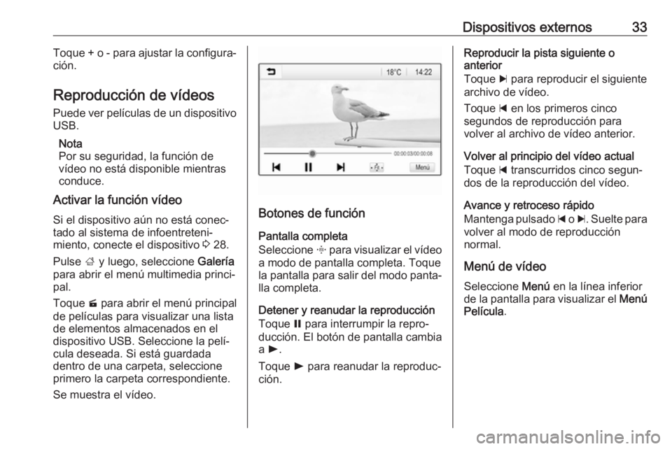 OPEL KARL 2019  Manual de infoentretenimiento (in Spanish) Dispositivos externos33Toque + o - para ajustar la configura‐
ción.
Reproducción de vídeos Puede ver películas de un dispositivo
USB.
Nota
Por su seguridad, la función de
vídeo no está dispon