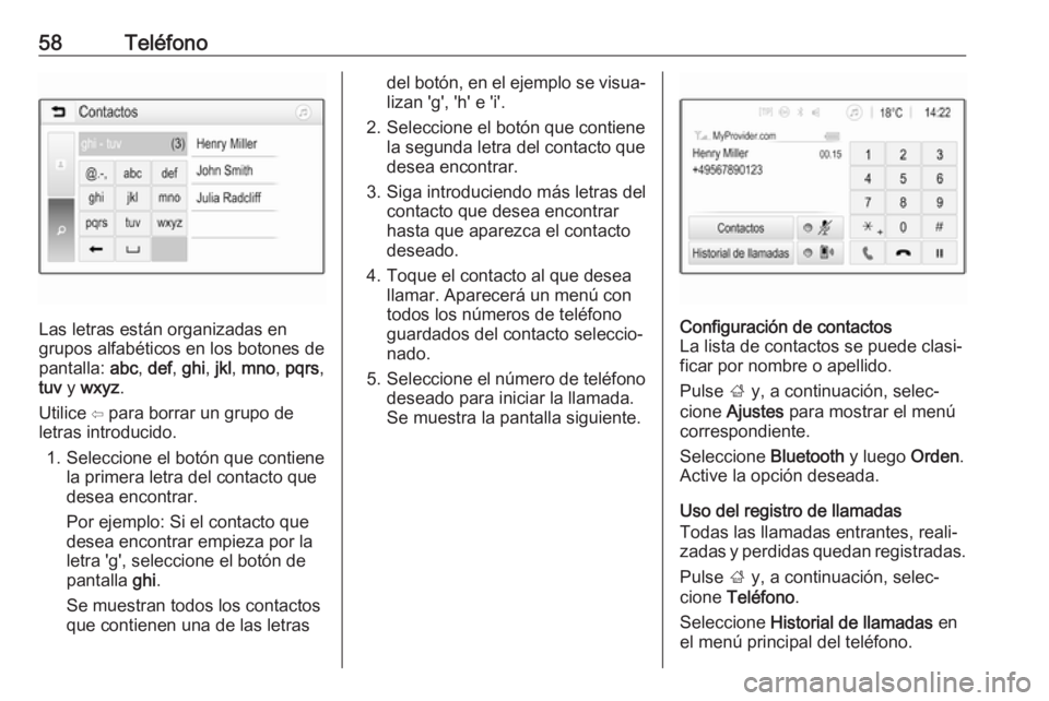 OPEL KARL 2019 Manual de infoentretenimiento (in Spanish) 58Teléfono
Las letras están organizadas en
grupos alfabéticos en los botones de
pantalla: abc, def , ghi , jkl , mno , pqrs ,
tuv y wxyz .
Utilice ⇦ para borrar un grupo de
letras introducido.
OPEL KARL 2019 Manual de infoentretenimiento (in Spanish) 58Teléfono
Las letras están organizadas en
grupos alfabéticos en los botones de
pantalla: abc, def , ghi , jkl , mno , pqrs ,
tuv y wxyz .
Utilice ⇦ para borrar un grupo de
letras introducido.