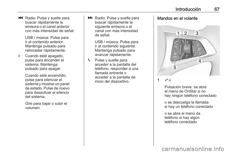 OPEL KARL 2019  Manual de infoentretenimiento (in Spanish) Introducción67tRadio: Pulse y suelte para
buscar rápidamente la
emisora o el canal anterior
con más intensidad de señal.
USB / música: Pulse para
ir al contenido anterior.
Mantenga pulsado para
r