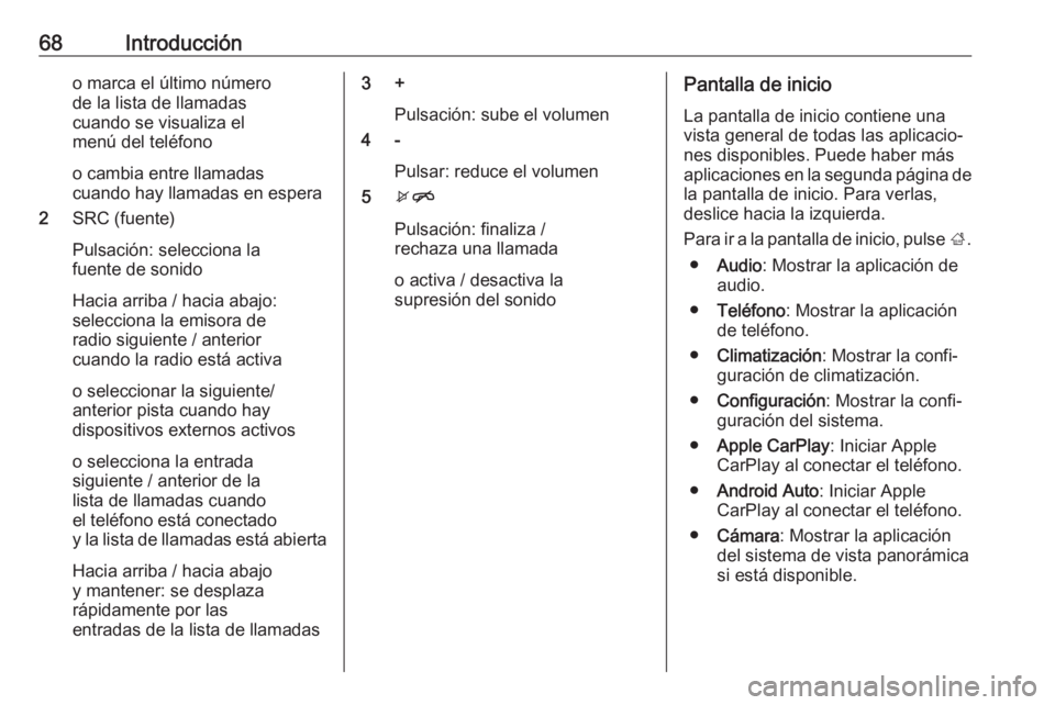 OPEL KARL 2019  Manual de infoentretenimiento (in Spanish) 68Introduccióno marca el último número
de la lista de llamadas
cuando se visualiza el
menú del teléfono
o cambia entre llamadas
cuando hay llamadas en espera
2 SRC (fuente)
Pulsación: selecciona