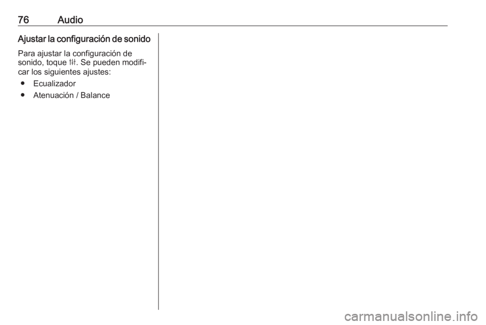 OPEL KARL 2019 Manual de infoentretenimiento (in Spanish) 76AudioAjustar la configuración de sonidoPara ajustar la configuración de
sonido, toque b. Se pueden modifi‐
car los siguientes ajustes:
● Ecualizador
● Atenuación / Balance OPEL KARL 2019 Manual de infoentretenimiento (in Spanish) 76AudioAjustar la configuración de sonidoPara ajustar la configuración de
sonido, toque b. Se pueden modifi‐
car los siguientes ajustes:
● Ecualizador
● Atenuación / Balance
