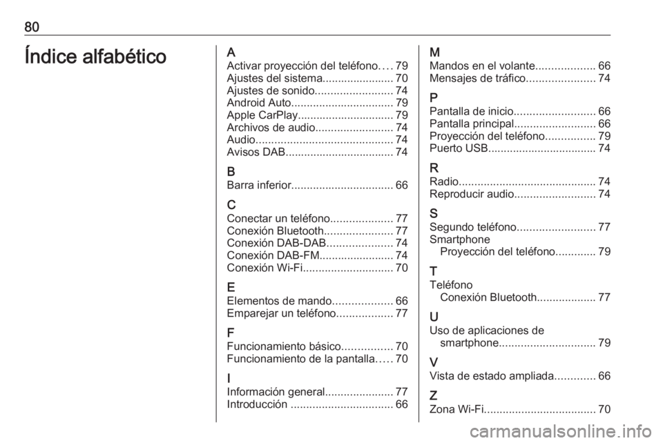 OPEL KARL 2019 Manual de infoentretenimiento (in Spanish) 80Índice alfabéticoAActivar proyección del teléfono ....79
Ajustes del sistema....................... 70
Ajustes de sonido .........................74
Android Auto ................................ OPEL KARL 2019 Manual de infoentretenimiento (in Spanish) 80Índice alfabéticoAActivar proyección del teléfono ....79
Ajustes del sistema....................... 70
Ajustes de sonido .........................74
Android Auto ................................