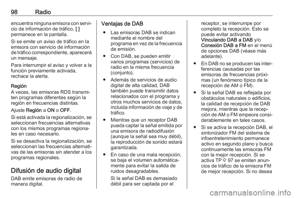OPEL KARL 2019  Manual de infoentretenimiento (in Spanish) 98Radioencuentra ninguna emisora con servi‐
cio de información de tráfico,  [ ]
permanece en la pantalla.
Si se emite un aviso de tráfico en la
emisora con servicio de información
de tráfico co