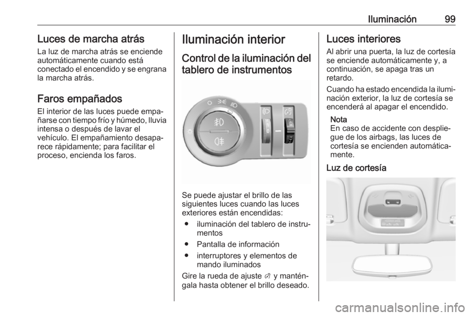 OPEL KARL 2019 Manual de Instrucciones (in Spanish) Iluminación99Luces de marcha atrásLa luz de marcha atrás se enciende
automáticamente cuando está
conectado el encendido y se engrana
la marcha atrás.
Faros empañados El interior de las luces pu OPEL KARL 2019 Manual de Instrucciones (in Spanish) Iluminación99Luces de marcha atrásLa luz de marcha atrás se enciende
automáticamente cuando está
conectado el encendido y se engrana
la marcha atrás.
Faros empañados El interior de las luces pu