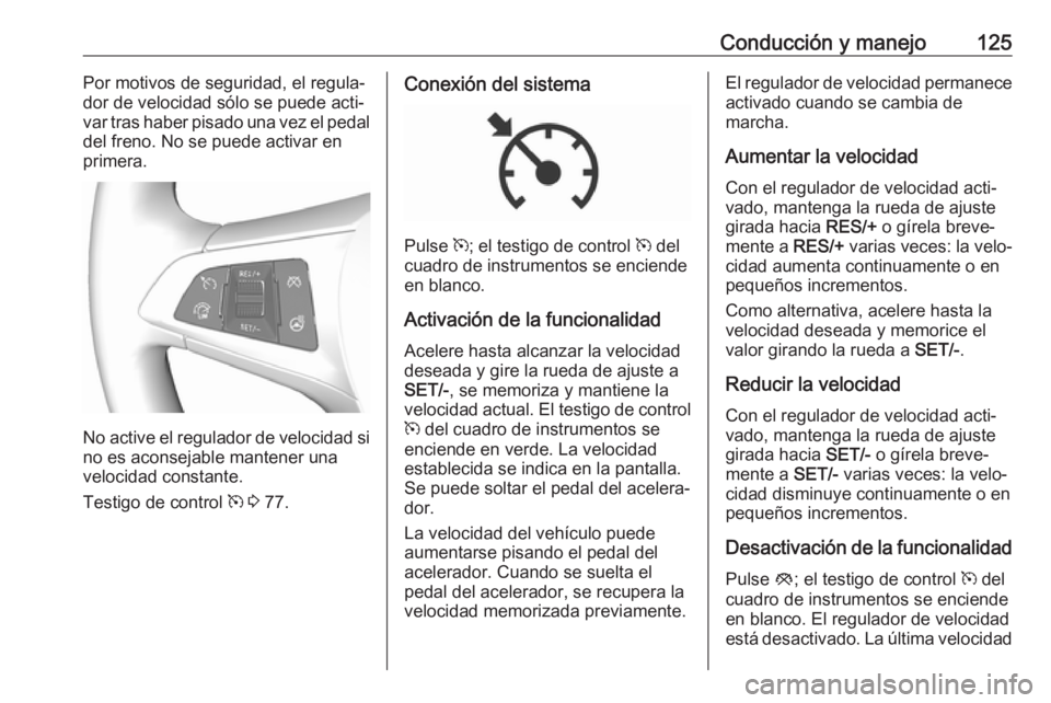 OPEL KARL 2019 Manual de Instrucciones (in Spanish) Conducción y manejo125Por motivos de seguridad, el regula‐
dor de velocidad sólo se puede acti‐
var tras haber pisado una vez el pedal
del freno. No se puede activar en
primera.
No active el reg OPEL KARL 2019 Manual de Instrucciones (in Spanish) Conducción y manejo125Por motivos de seguridad, el regula‐
dor de velocidad sólo se puede acti‐
var tras haber pisado una vez el pedal
del freno. No se puede activar en
primera.
No active el reg