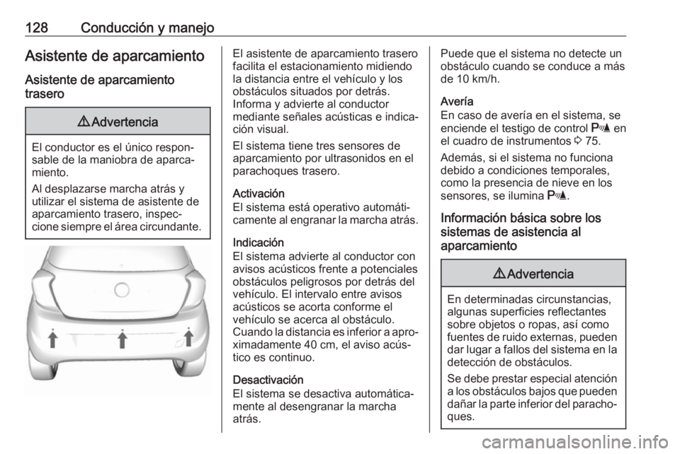 OPEL KARL 2019  Manual de Instrucciones (in Spanish) 128Conducción y manejoAsistente de aparcamiento
Asistente de aparcamiento
trasero9 Advertencia
El conductor es el único respon‐
sable de la maniobra de aparca‐
miento.
Al desplazarse marcha atr�