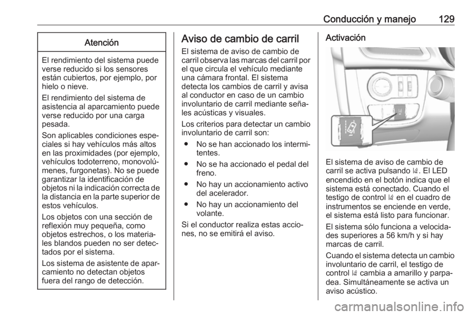 OPEL KARL 2019  Manual de Instrucciones (in Spanish) Conducción y manejo129Atención
El rendimiento del sistema puede
verse reducido si los sensores
están cubiertos, por ejemplo, por
hielo o nieve.
El rendimiento del sistema de
asistencia al aparcamie