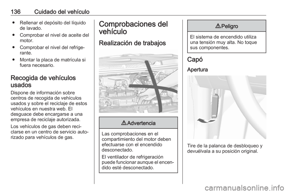 OPEL KARL 2019 Manual de Instrucciones (in Spanish) 136Cuidado del vehículo● Rellenar el depósito del líquidode lavado.
● Comprobar el nivel de aceite del motor.
● Comprobar el nivel del refrige‐ rante.
● Montar la placa de matrícula si f OPEL KARL 2019 Manual de Instrucciones (in Spanish) 136Cuidado del vehículo● Rellenar el depósito del líquidode lavado.
● Comprobar el nivel de aceite del motor.
● Comprobar el nivel del refrige‐ rante.
● Montar la placa de matrícula si f