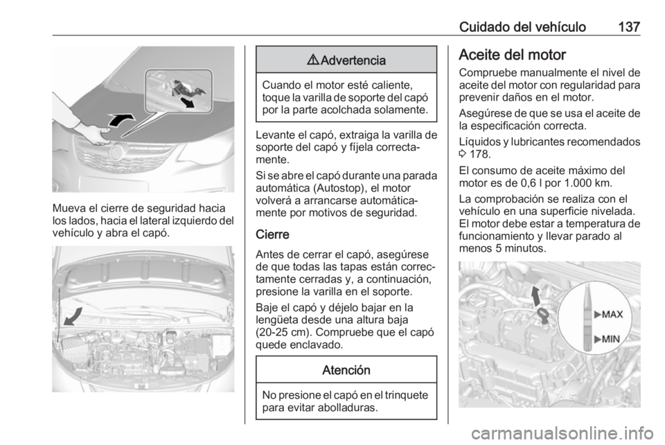OPEL KARL 2019 Manual de Instrucciones (in Spanish) Cuidado del vehículo137
Mueva el cierre de seguridad hacia
los lados, hacia el lateral izquierdo del
vehículo y abra el capó.
9 Advertencia
Cuando el motor esté caliente,
toque la varilla de sopor OPEL KARL 2019 Manual de Instrucciones (in Spanish) Cuidado del vehículo137
Mueva el cierre de seguridad hacia
los lados, hacia el lateral izquierdo del
vehículo y abra el capó.
9 Advertencia
Cuando el motor esté caliente,
toque la varilla de sopor
