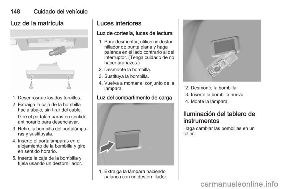 OPEL KARL 2019 Manual de Instrucciones (in Spanish) 148Cuidado del vehículoLuz de la matrícula
1. Desenrosque los dos tornillos.
2. Extraiga la caja de la bombilla hacia abajo, sin tirar del cable.
Gire el portalámparas en sentido
antihorario para d OPEL KARL 2019 Manual de Instrucciones (in Spanish) 148Cuidado del vehículoLuz de la matrícula
1. Desenrosque los dos tornillos.
2. Extraiga la caja de la bombilla hacia abajo, sin tirar del cable.
Gire el portalámparas en sentido
antihorario para d