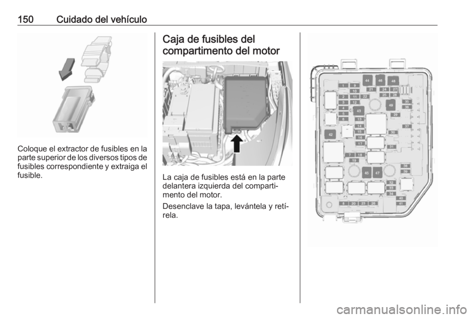 OPEL KARL 2019 Manual de Instrucciones (in Spanish) 150Cuidado del vehículo
Coloque el extractor de fusibles en la
parte superior de los diversos tipos de
fusibles correspondiente y extraiga el fusible.
Caja de fusibles del
compartimento del motor
La OPEL KARL 2019 Manual de Instrucciones (in Spanish) 150Cuidado del vehículo
Coloque el extractor de fusibles en la
parte superior de los diversos tipos de
fusibles correspondiente y extraiga el fusible.
Caja de fusibles del
compartimento del motor
La