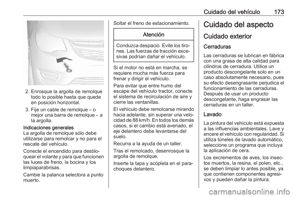 OPEL KARL 2019 Manual de Instrucciones (in Spanish) Cuidado del vehículo173
2. Enrosque la argolla de remolquetodo lo posible hasta que quede
en posición horizontal.
3. Fije un cable de remolque – o mejor una barra de remolque – a
la argolla.
Ind OPEL KARL 2019 Manual de Instrucciones (in Spanish) Cuidado del vehículo173
2. Enrosque la argolla de remolquetodo lo posible hasta que quede
en posición horizontal.
3. Fije un cable de remolque – o mejor una barra de remolque – a
la argolla.
Ind