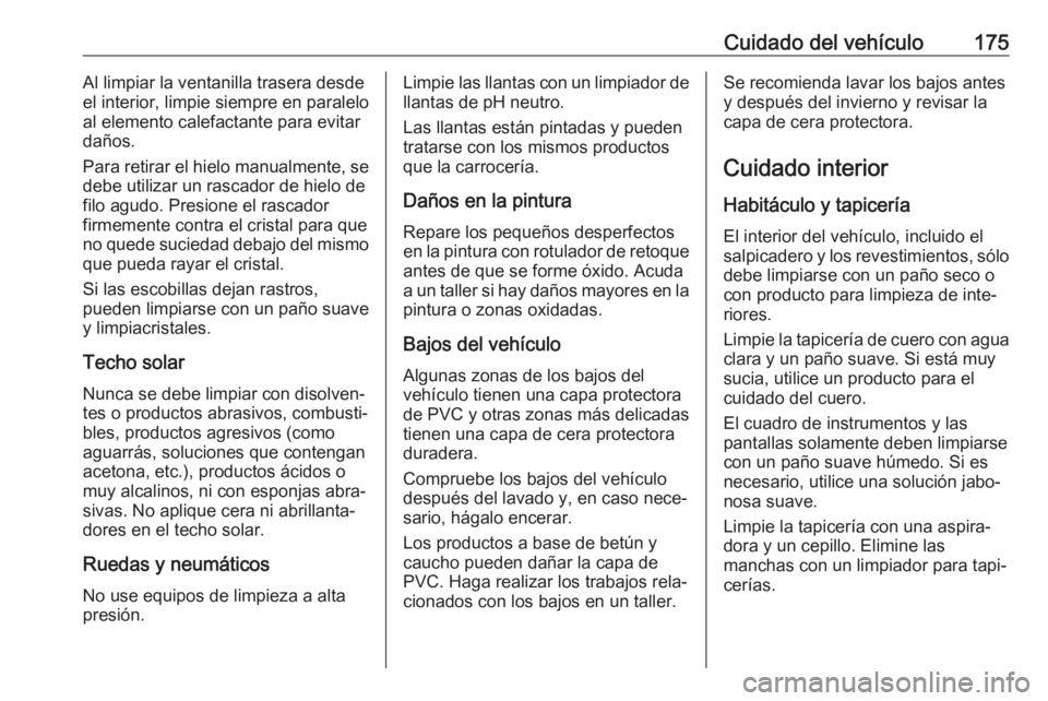 OPEL KARL 2019 Manual de Instrucciones (in Spanish) Cuidado del vehículo175Al limpiar la ventanilla trasera desde
el interior, limpie siempre en paralelo
al elemento calefactante para evitar
daños.
Para retirar el hielo manualmente, se
debe utilizar OPEL KARL 2019 Manual de Instrucciones (in Spanish) Cuidado del vehículo175Al limpiar la ventanilla trasera desde
el interior, limpie siempre en paralelo
al elemento calefactante para evitar
daños.
Para retirar el hielo manualmente, se
debe utilizar