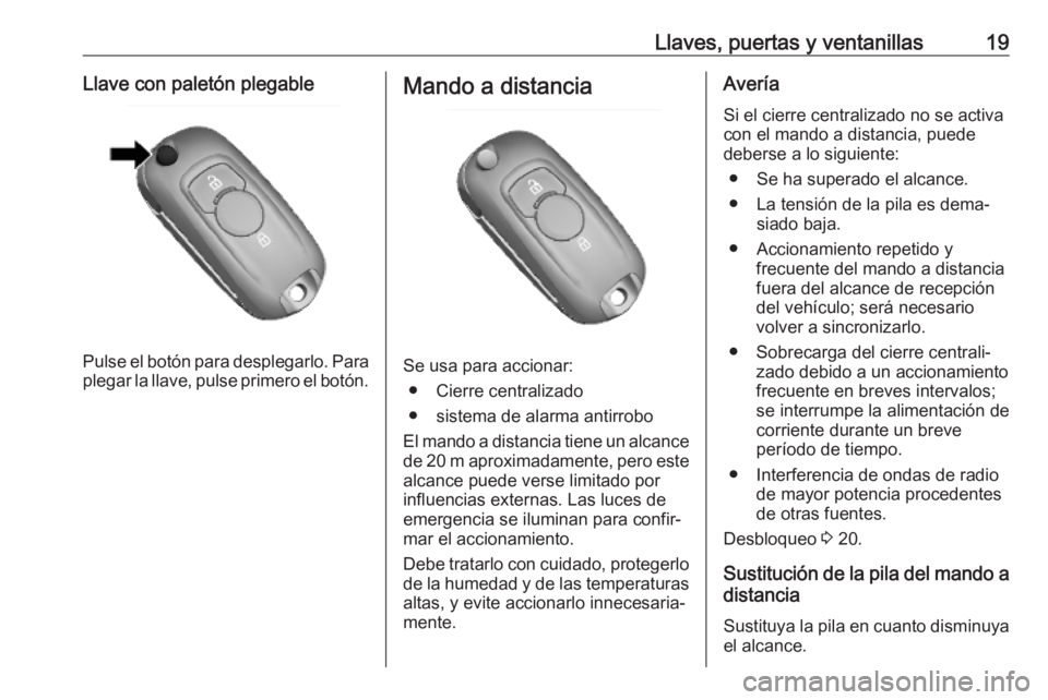 OPEL KARL 2019  Manual de Instrucciones (in Spanish) Llaves, puertas y ventanillas19Llave con paletón plegable
Pulse el botón para desplegarlo. Para
plegar la llave, pulse primero el botón.
Mando a distancia
Se usa para accionar:
● Cierre centraliz