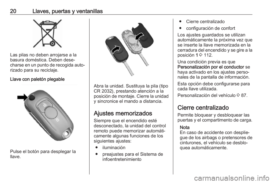 OPEL KARL 2019 Manual de Instrucciones (in Spanish) 20Llaves, puertas y ventanillas
Las pilas no deben arrojarse a la
basura doméstica. Deben dese‐
charse en un punto de recogida auto‐
rizado para su reciclaje.
Llave con paletón plegable
Pulse el OPEL KARL 2019 Manual de Instrucciones (in Spanish) 20Llaves, puertas y ventanillas
Las pilas no deben arrojarse a la
basura doméstica. Deben dese‐
charse en un punto de recogida auto‐
rizado para su reciclaje.
Llave con paletón plegable
Pulse el