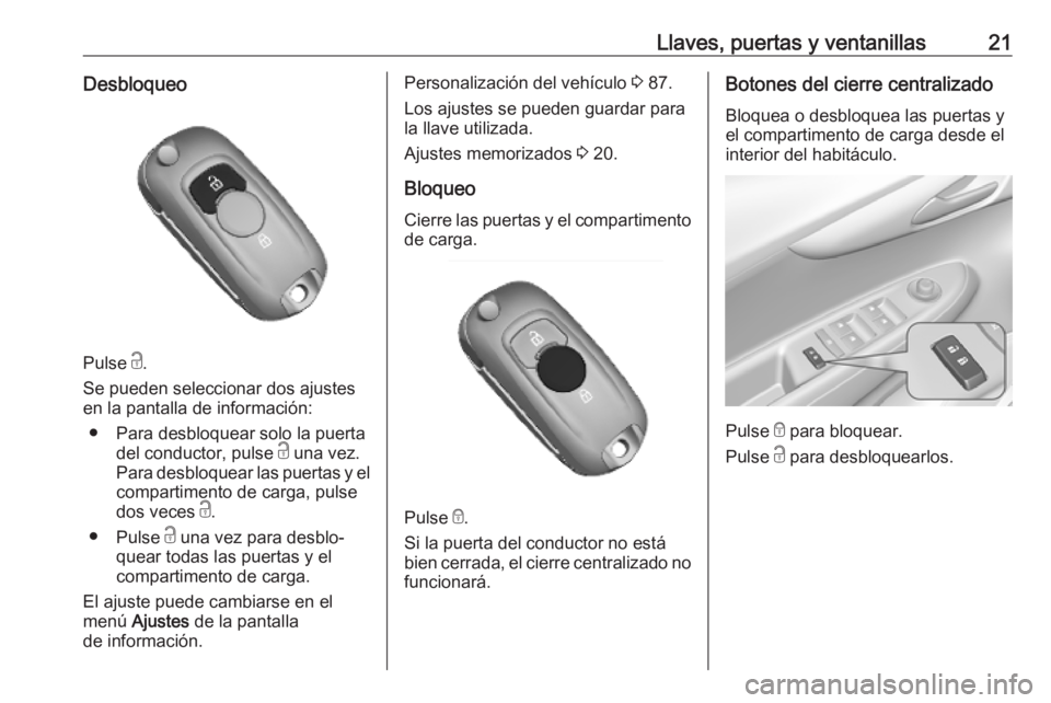 OPEL KARL 2019 Manual de Instrucciones (in Spanish) Llaves, puertas y ventanillas21Desbloqueo
Pulse c.
Se pueden seleccionar dos ajustes
en la pantalla de información:
● Para desbloquear solo la puerta del conductor, pulse c una vez.
Para desbloque OPEL KARL 2019 Manual de Instrucciones (in Spanish) Llaves, puertas y ventanillas21Desbloqueo
Pulse c.
Se pueden seleccionar dos ajustes
en la pantalla de información:
● Para desbloquear solo la puerta del conductor, pulse c una vez.
Para desbloque
