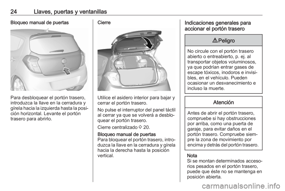 OPEL KARL 2019  Manual de Instrucciones (in Spanish) 24Llaves, puertas y ventanillasBloqueo manual de puertas
Para desbloquear el portón trasero,
introduzca la llave en la cerradura y
gírela hacia la izquierda hasta la posi‐ ción horizontal. Levant