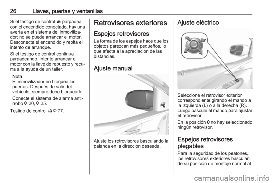 OPEL KARL 2019 Manual de Instrucciones (in Spanish) 26Llaves, puertas y ventanillasSi el testigo de control d parpadea
con el encendido conectado, hay una
avería en el sistema del inmoviliza‐
dor; no se puede arrancar el motor.
Desconecte el encendi OPEL KARL 2019 Manual de Instrucciones (in Spanish) 26Llaves, puertas y ventanillasSi el testigo de control d parpadea
con el encendido conectado, hay una
avería en el sistema del inmoviliza‐
dor; no se puede arrancar el motor.
Desconecte el encendi