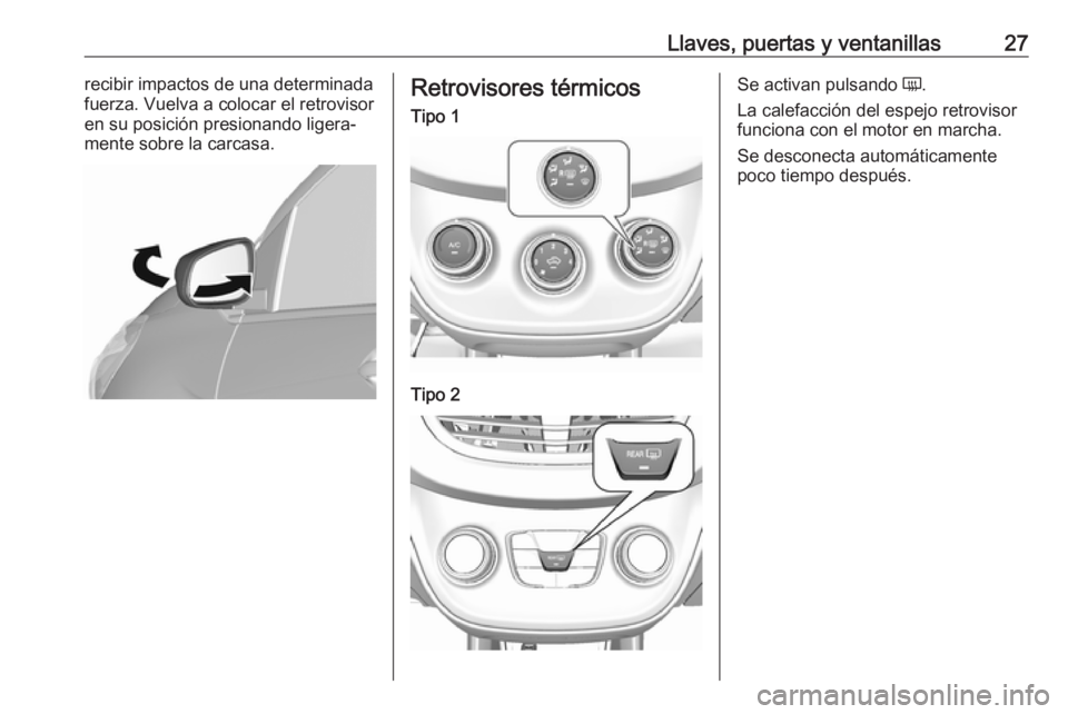 OPEL KARL 2019 Manual de Instrucciones (in Spanish) Llaves, puertas y ventanillas27recibir impactos de una determinada
fuerza. Vuelva a colocar el retrovisor en su posición presionando ligera‐mente sobre la carcasa.Retrovisores térmicosTipo 1Tipo 2 OPEL KARL 2019 Manual de Instrucciones (in Spanish) Llaves, puertas y ventanillas27recibir impactos de una determinada
fuerza. Vuelva a colocar el retrovisor en su posición presionando ligera‐mente sobre la carcasa.Retrovisores térmicosTipo 1Tipo 2