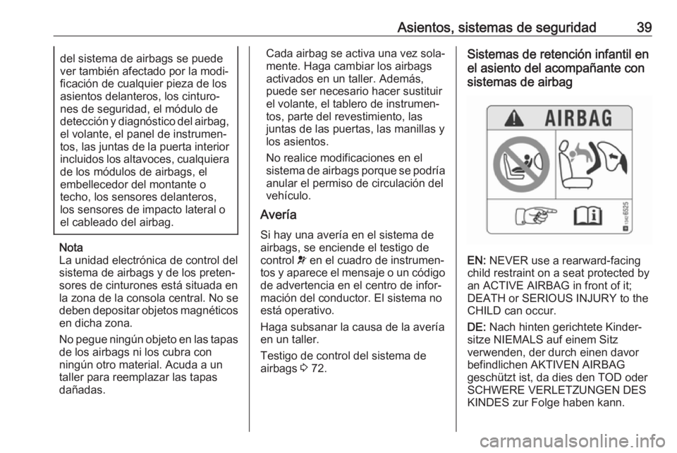 OPEL KARL 2019  Manual de Instrucciones (in Spanish) Asientos, sistemas de seguridad39del sistema de airbags se puede
ver también afectado por la modi‐
ficación de cualquier pieza de los
asientos delanteros, los cinturo‐
nes de seguridad, el módu