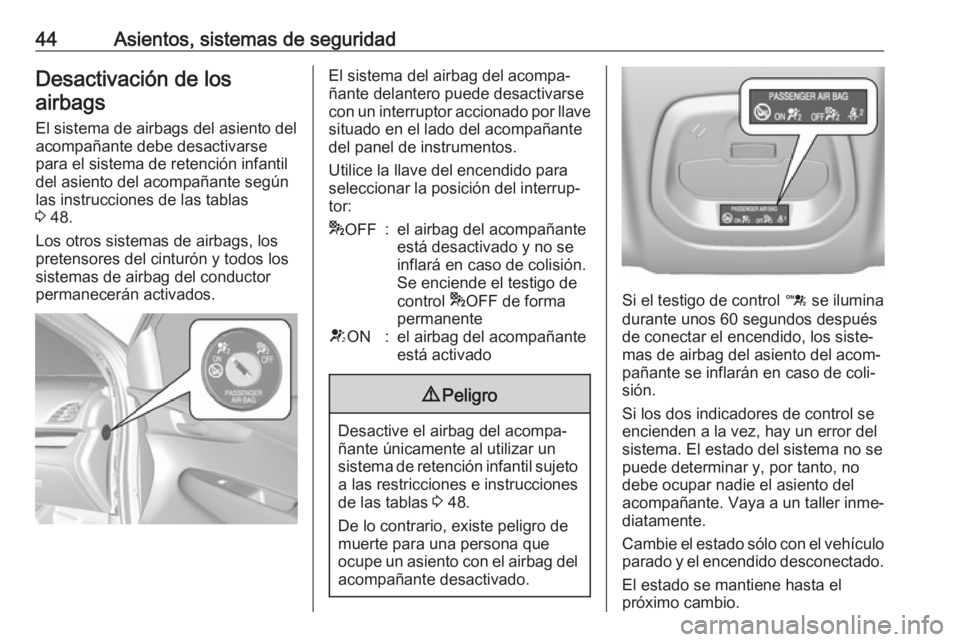 OPEL KARL 2019  Manual de Instrucciones (in Spanish) 44Asientos, sistemas de seguridadDesactivación de losairbags
El sistema de airbags del asiento del
acompañante debe desactivarse
para el sistema de retención infantil del asiento del acompañante s