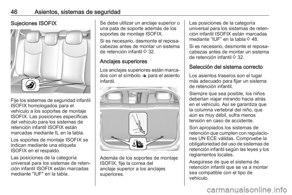 OPEL KARL 2019  Manual de Instrucciones (in Spanish) 46Asientos, sistemas de seguridadSujeciones ISOFIX
Fije los sistemas de seguridad infantil
ISOFIX homologados para el
vehículo a los soportes de montaje
ISOFIX. Las posiciones específicas
del vehíc