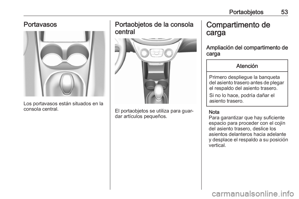 OPEL KARL 2019 Manual de Instrucciones (in Spanish) Portaobjetos53Portavasos
Los portavasos están situados en la
consola central.
Portaobjetos de la consola
central
El portaobjetos se utiliza para guar‐
dar artículos pequeños.
Compartimento de
car OPEL KARL 2019 Manual de Instrucciones (in Spanish) Portaobjetos53Portavasos
Los portavasos están situados en la
consola central.
Portaobjetos de la consola
central
El portaobjetos se utiliza para guar‐
dar artículos pequeños.
Compartimento de
car